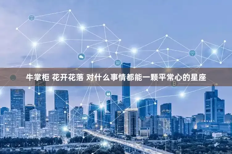 牛掌柜 花开花落 对什么事情都能一颗平常心的星座