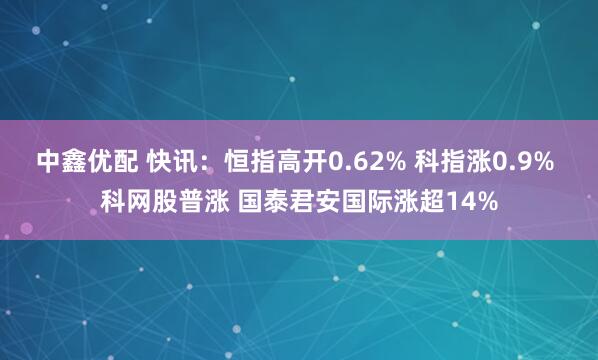 中鑫优配 快讯：恒指高开0.62% 科指涨0.9% 科网股普涨 国泰君安国际涨超14%
