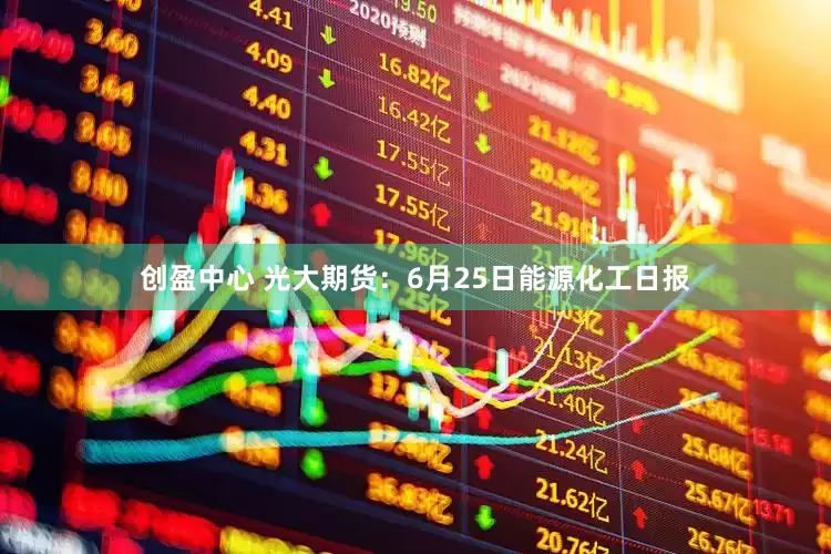 创盈中心 光大期货：6月25日能源化工日报