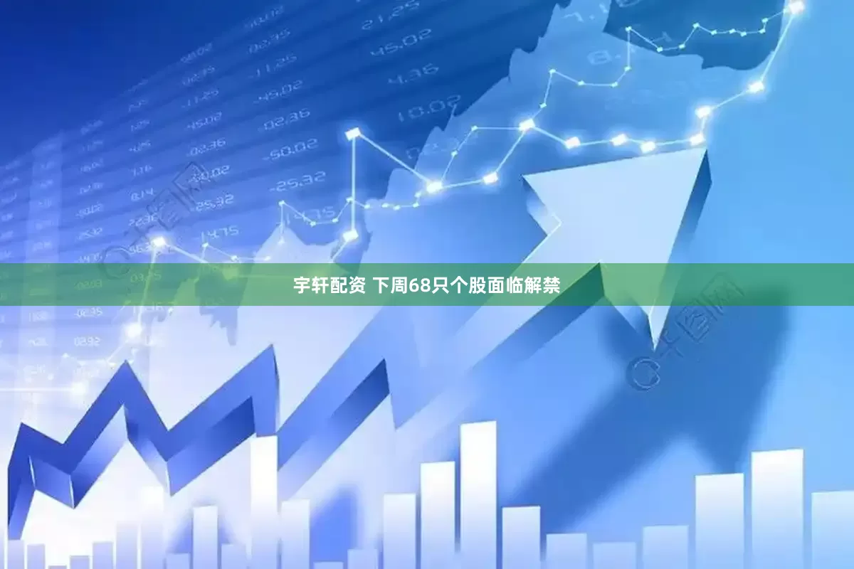宇轩配资 下周68只个股面临解禁