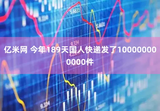 亿米网 今年189天国人快递发了100000000000件