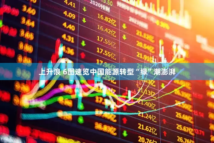 上升浪 6图速览中国能源转型“绿”潮澎湃