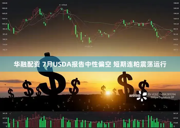 华融配资 7月USDA报告中性偏空 短期连粕震荡运行