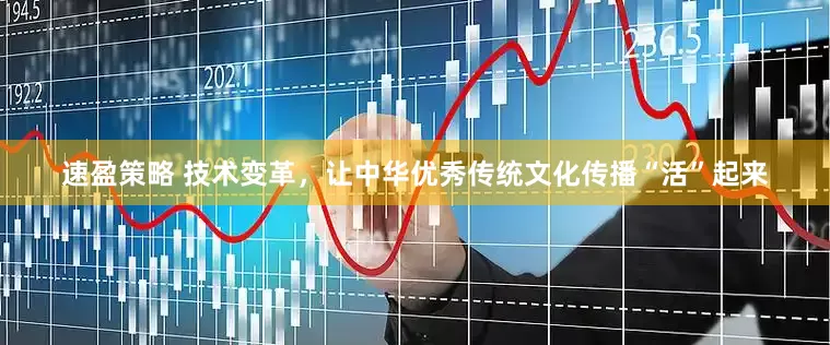速盈策略 技术变革，让中华优秀传统文化传播“活”起来