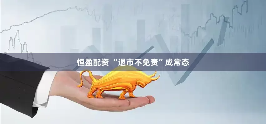 恒盈配资 “退市不免责”成常态
