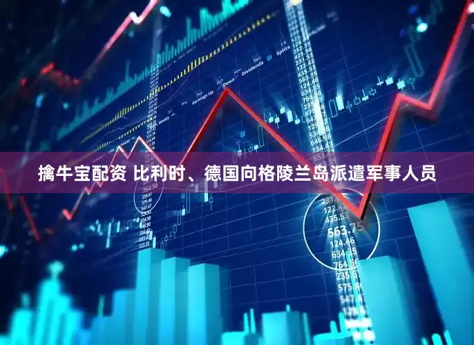 擒牛宝配资 比利时、德国向格陵兰岛派遣军事人员