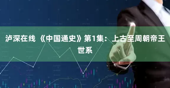 泸深在线 《中国通史》第1集：上古至周朝帝王世系