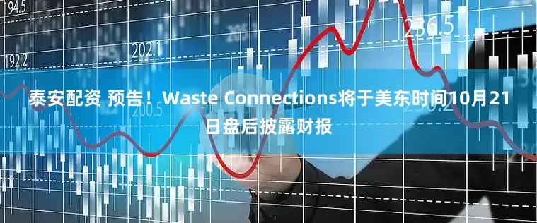 泰安配资 预告！Waste Connections将于美东时间10月21日盘后披露财报
