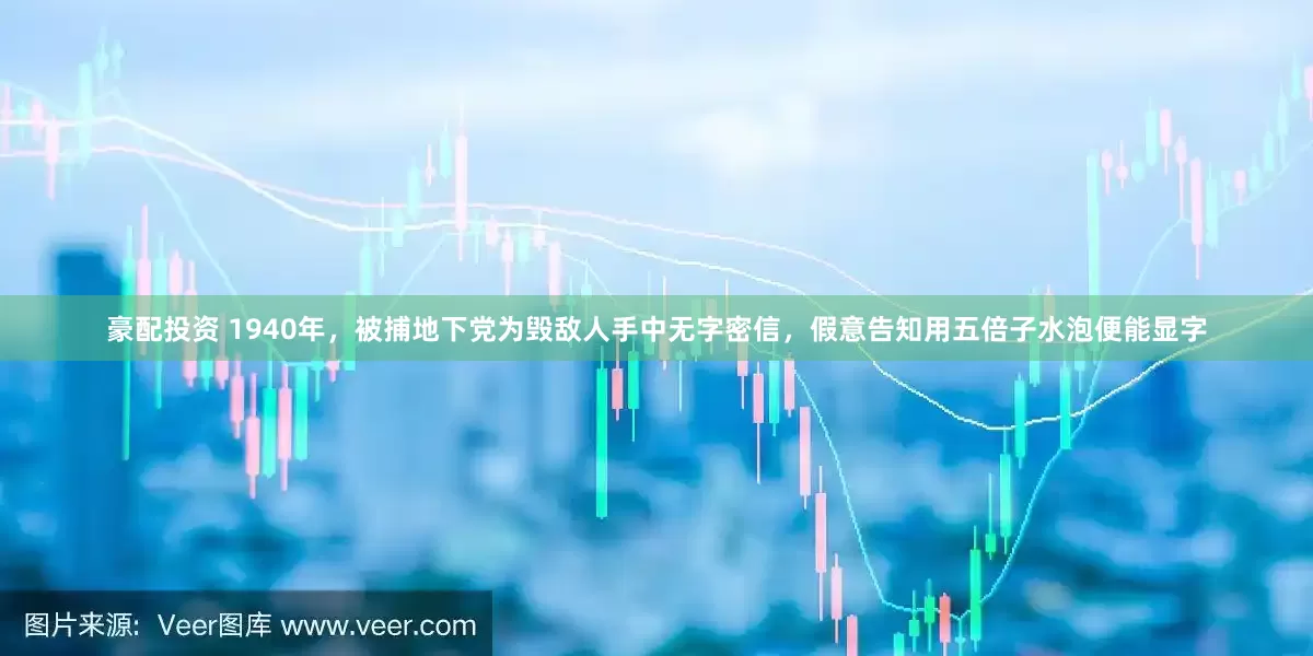 豪配投资 1940年，被捕地下党为毁敌人手中无字密信，假意告知用五倍子水泡便能显字