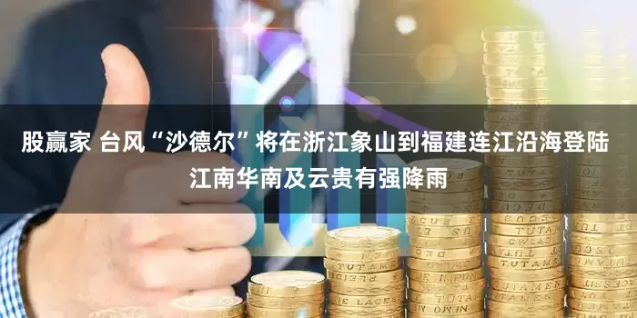 股赢家 台风“沙德尔”将在浙江象山到福建连江沿海登陆 江南华南及云贵有强降雨
